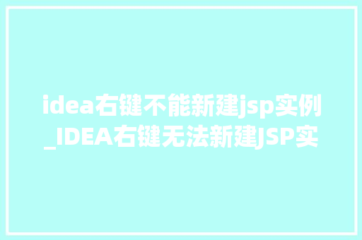 idea右键不能新建jsp实例_IDEA右键无法新建JSP实例问题排查与解决指南