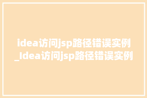 idea访问jsp路径错误实例_Idea访问jsp路径错误实例及解决方法详解