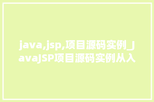 java,jsp,项目源码实例_JavaJSP项目源码实例从入门到实战