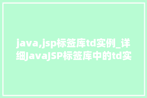 java,jsp标签库td实例_详细JavaJSP标签库中的td实例应用与方法