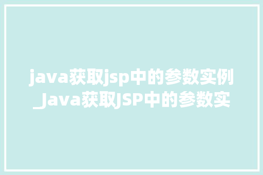 java获取jsp中的参数实例_Java获取JSP中的参数实例详解与实战
