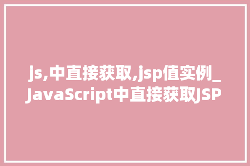 js,中直接获取,jsp值实例_JavaScript中直接获取JSP值实例详解跨语言通信的桥梁