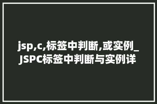 jsp,c,标签中判断,或实例_JSPC标签中判断与实例详细浅出