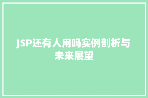JSP还有人用吗实例剖析与未来展望