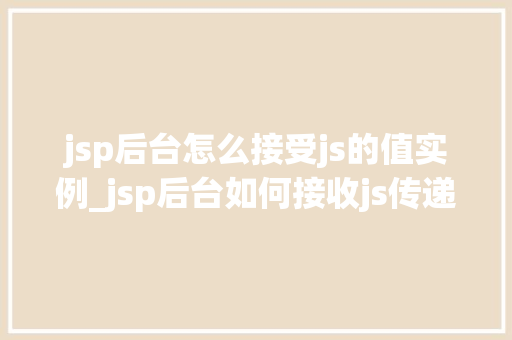 jsp后台怎么接受js的值实例_jsp后台如何接收js传递的值实例与操作指南