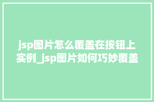 jsp图片怎么覆盖在按钮上实例_jsp图片如何巧妙覆盖在按钮上实例详解与方法分享