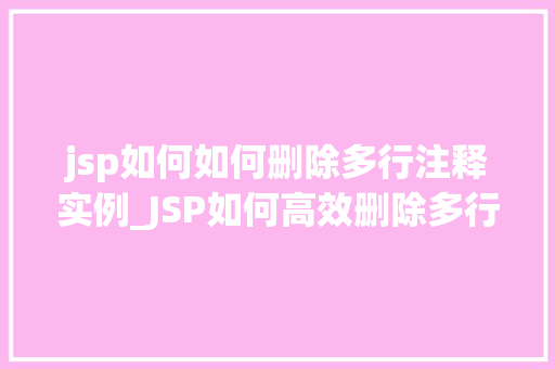 jsp如何如何删除多行注释实例_JSP如何高效删除多行注释实例详解