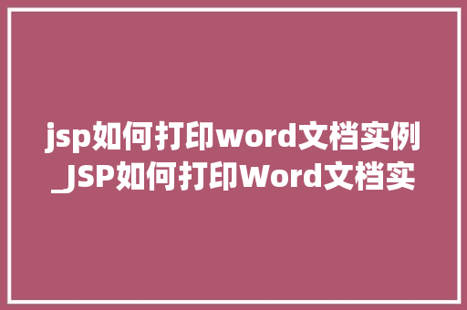jsp如何打印word文档实例_JSP如何打印Word文档实例实战与代码分享