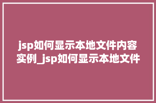 jsp如何显示本地文件内容实例_jsp如何显示本地文件内容实例详解与代码实操