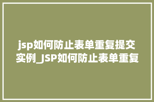 jsp如何防止表单重复提交实例_JSP如何防止表单重复提交实例全方位与实战方法  第1张
