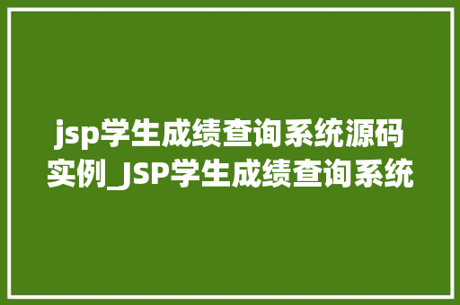 jsp学生成绩查询系统源码实例_JSP学生成绩查询系统源码实例打造高效便捷的校园管理系统