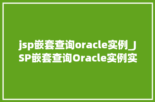 jsp嵌套查询oracle实例_JSP嵌套查询Oracle实例实战与优化方法