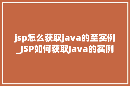 jsp怎么获取java的至实例_JSP如何获取Java的实例实战指南与方法