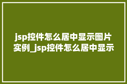 jsp控件怎么居中显示图片实例_jsp控件怎么居中显示图片实例轻松掌握图片居中方法