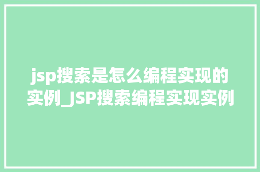 jsp搜索是怎么编程实现的实例_JSP搜索编程实现实例背后的技术奥秘