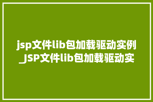 jsp文件lib包加载驱动实例_JSP文件lib包加载驱动实例从入门到精通