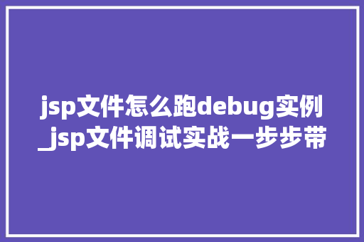 jsp文件怎么跑debug实例_jsp文件调试实战一步步带你掌握JSPDebug方法