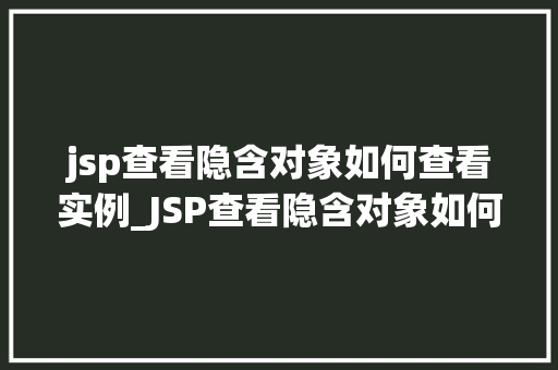 jsp查看隐含对象如何查看实例_JSP查看隐含对象如何查看实例JavaWeb开发中的神秘面纱