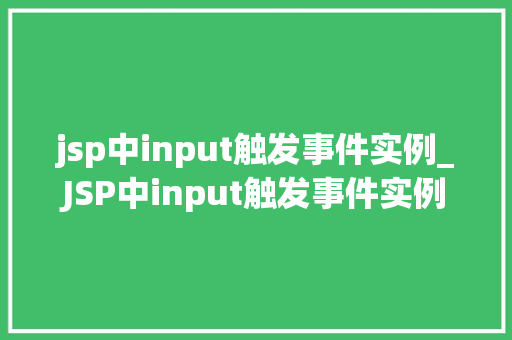 jsp中input触发事件实例_JSP中input触发事件实例轻松实现交互体验提升