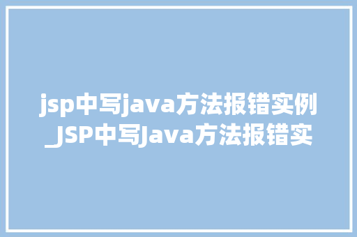 jsp中写java方法报错实例_JSP中写Java方法报错实例及解决方法全
