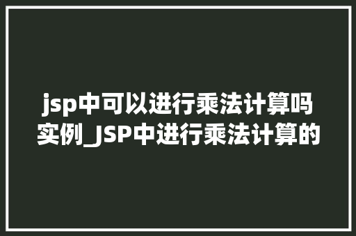 jsp中可以进行乘法计算吗实例_JSP中进行乘法计算的实例详解入门与方法