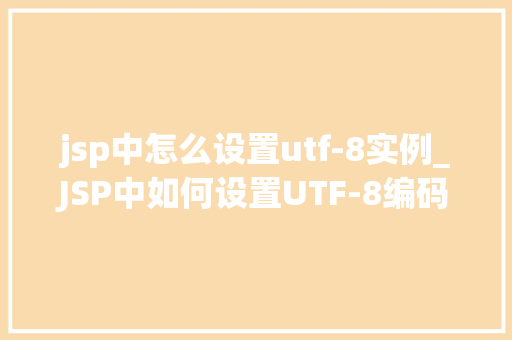 jsp中怎么设置utf-8实例_JSP中如何设置UTF-8编码实例详解