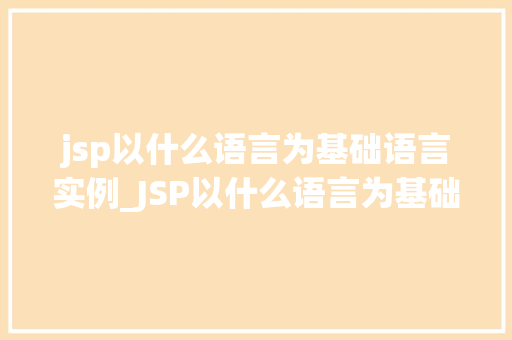 jsp以什么语言为基础语言实例_JSP以什么语言为基础语言实例详细JavaServerPages技术