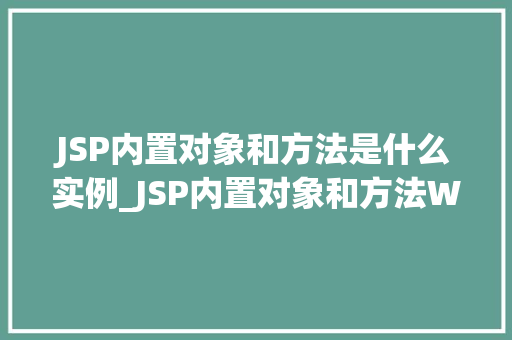 JSP内置对象和方法是什么实例_JSP内置对象和方法Web开发中的得力助手