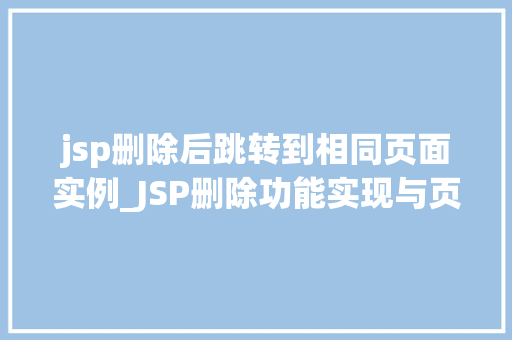 jsp删除后跳转到相同页面实例_JSP删除功能实现与页面跳转方法详解轻松实现相同页面实例的跳转