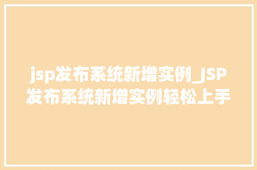 jsp发布系统新增实例_JSP发布系统新增实例轻松上手，提升用户体验