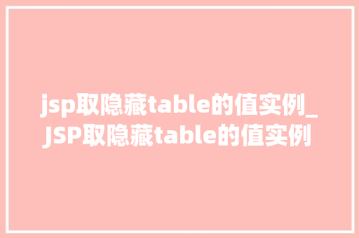 jsp取隐藏table的值实例_JSP取隐藏table的值实例轻松掌握隐藏元素数据提取方法