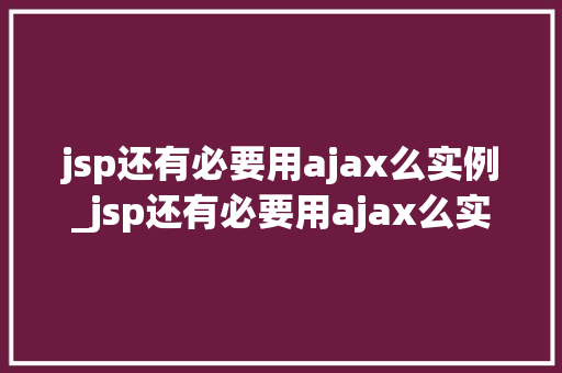 jsp还有必要用ajax么实例_jsp还有必要用ajax么实例