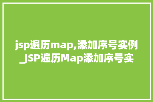 jsp遍历map,添加序号实例_JSP遍历Map添加序号实例轻松实现数据排序与展示