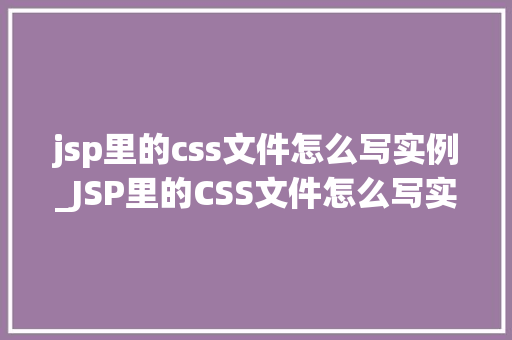 jsp里的css文件怎么写实例_JSP里的CSS文件怎么写实例详解与实战方法
