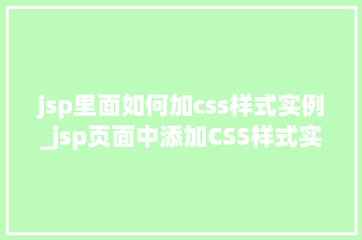 jsp里面如何加css样式实例_jsp页面中添加CSS样式实战指南与实例