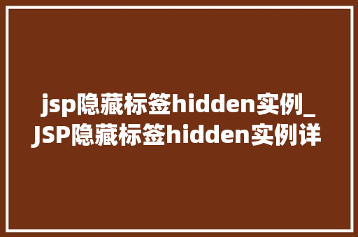 jsp隐藏标签hidden实例_JSP隐藏标签hidden实例详细与实战应用