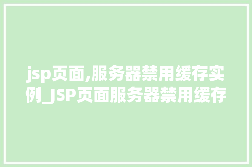jsp页面,服务器禁用缓存实例_JSP页面服务器禁用缓存实例全方位与实操指南  第1张
