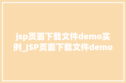 jsp页面下载文件demo实例_JSP页面下载文件demo实例轻松实现文件下载功能