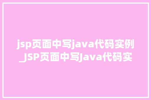 jsp页面中写java代码实例_JSP页面中写Java代码实例详细浅出掌握JSP与Java的融合