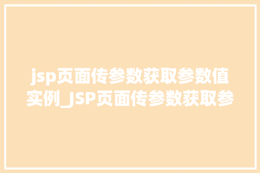 jsp页面传参数获取参数值实例_JSP页面传参数获取参数值实例实战与方法分享
