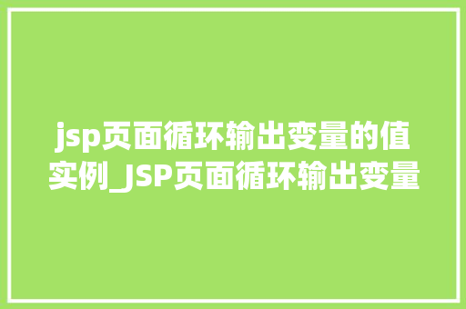 jsp页面循环输出变量的值实例_JSP页面循环输出变量的值实例轻松实现数据展示