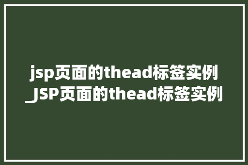 jsp页面的thead标签实例_JSP页面的thead标签实例构建高效表格的必备利器
