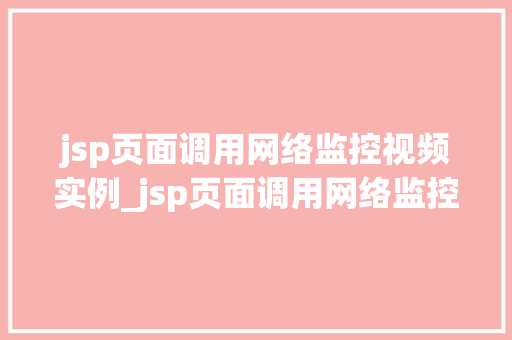 jsp页面调用网络监控视频实例_jsp页面调用网络监控视频实例实现实时视频监控的简单方法