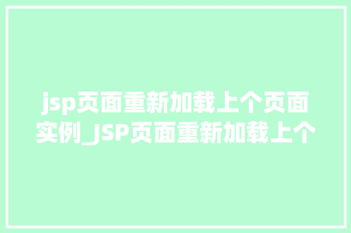 jsp页面重新加载上个页面实例_JSP页面重新加载上个页面实例详细与实战方法