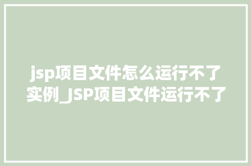 jsp项目文件怎么运行不了实例_JSP项目文件运行不了实例排查与解决指南
