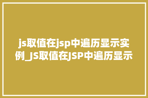 js取值在jsp中遍历显示实例_JS取值在JSP中遍历显示实例实战方法与例子分析
