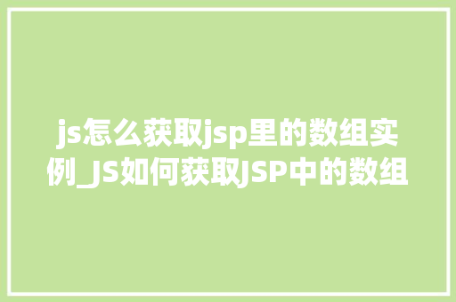 js怎么获取jsp里的数组实例_JS如何获取JSP中的数组实例跨页面数据交互的奥秘