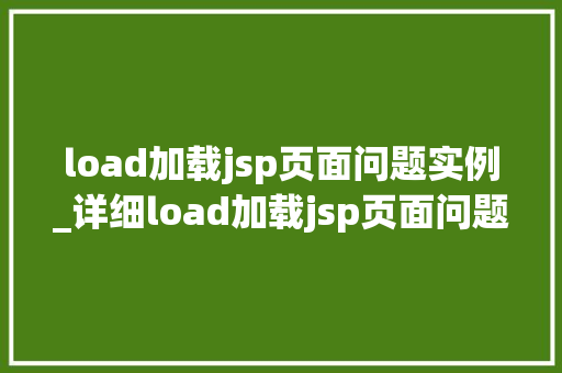 load加载jsp页面问题实例_详细load加载jsp页面问题实例原因、解决方法及预防措施