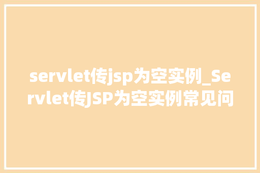 servlet传jsp为空实例_Servlet传JSP为空实例常见问题及解决方法全  第1张