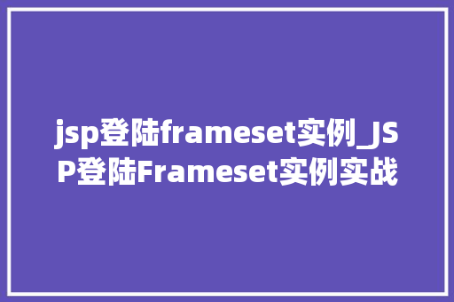 jsp登陆frameset实例_JSP登陆Frameset实例实战与方法分享